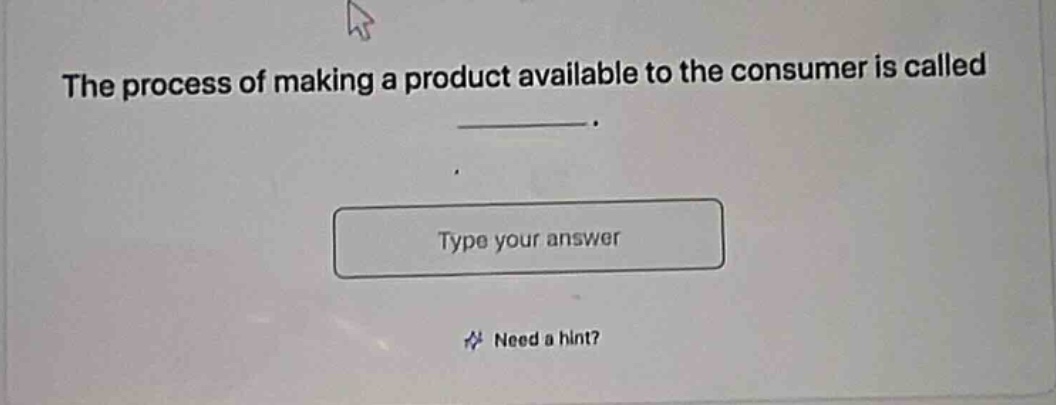the process of making a product available to the consumer is called \n________.\n\ntype your answer\n\nneed a hint?