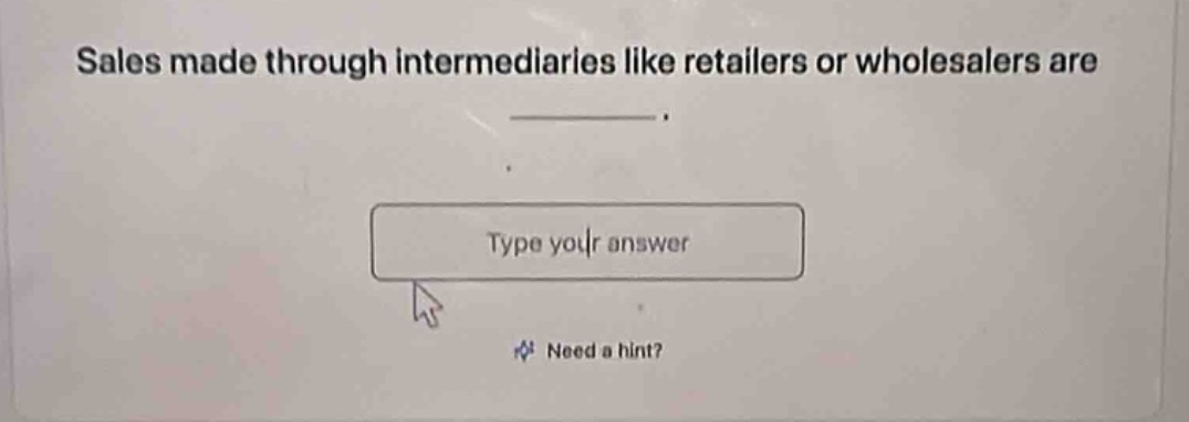sales made through intermediaries like retailers or wholesalers are \n________.\n\ntype your answer\n\nneed a hint?