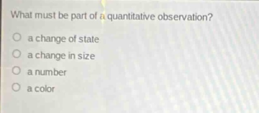 what must be part of a quantitative observation?\no a change of state\no a change in size\no a number\no a color