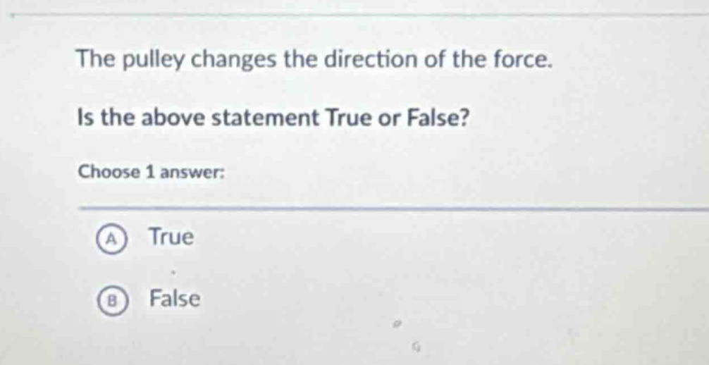 the pulley changes the direction of the force. is the above statement true or false? choose 1 answer: a true b false