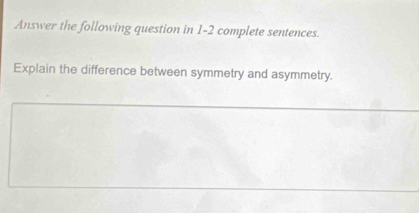 answer the following question in 1 - 2 complete sentences. explain the difference between symmetry and asymmetry.