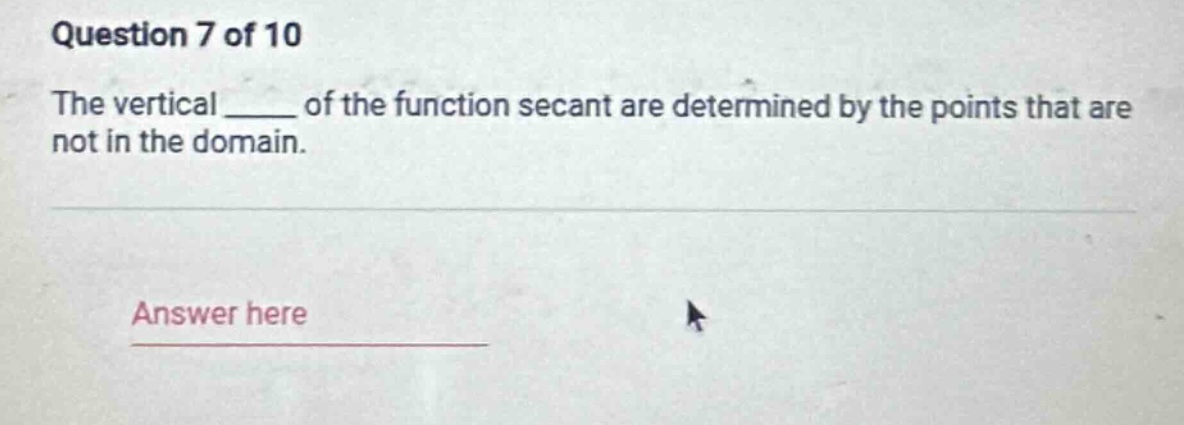 question 7 of 10\nthe vertical ____ of the function secant are determined by the points that are not in the domain.\nanswer here