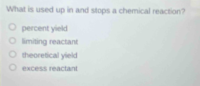 what is used up in and stops a chemical reaction?\no percent yield\no limiting reactant\no theoretical yield\no excess reactant