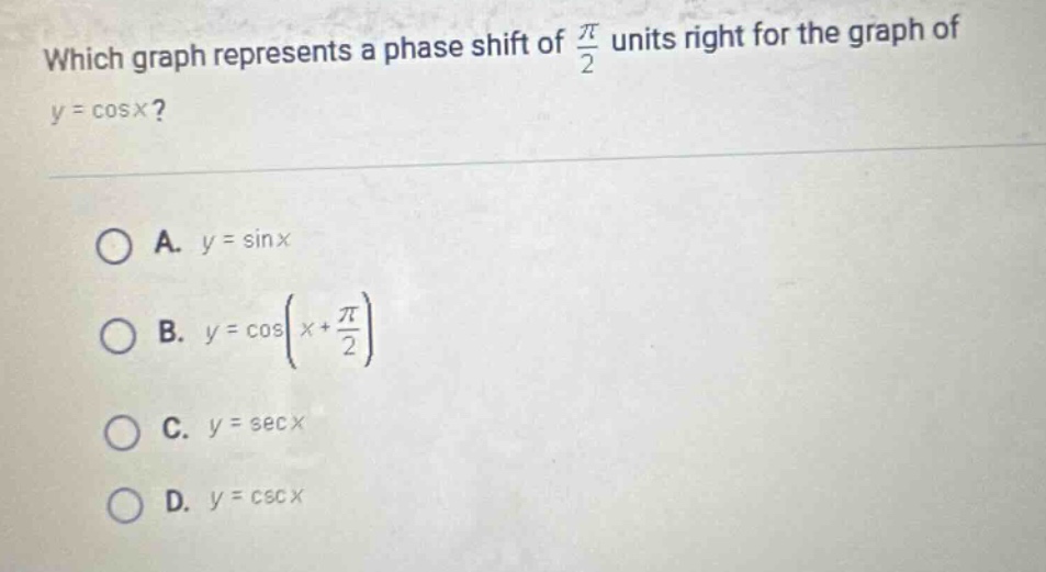 which graph represents a phase shift of $\frac{pi}{2}$ units right for the graph of $y = cos x$?\na. $y=sin x$\nb. $y = cos(x+\frac{pi}{2})$\nc. $y=sec x$\nd. $y=csc x$