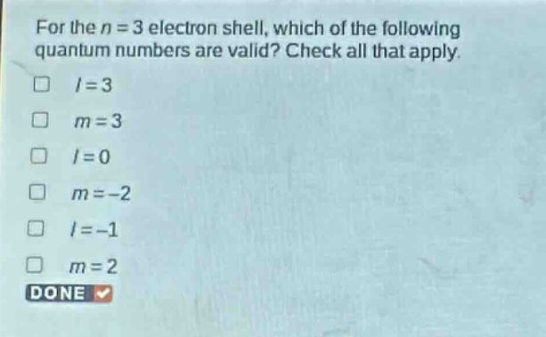 for the n = 3 electron shell, which of the following quantum numbers are valid? check all that apply.\n□ l = 3\n□ m = 3\n□ l = 0\n□ m = - 2\n□ l = - 1\n□ m = 2\ndone