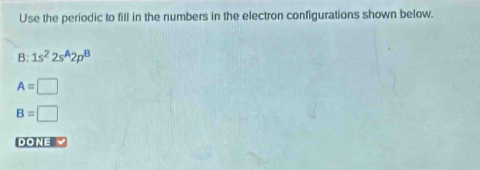use the periodic to fill in the numbers in the electron configurations shown below. b: 1s² 2s^a2p^b a = b =