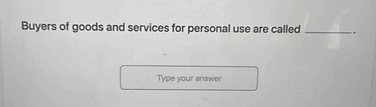 buyers of goods and services for personal use are called _________.