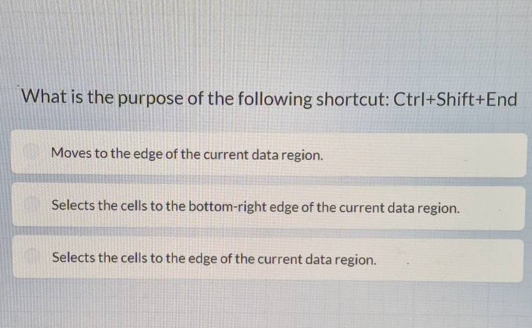 what is the purpose of the following shortcut: ctrl+shift+end\nmoves to the edge of the current data region.\nselects the cells to the bottom - right edge of the current data region.\nselects the cells to the edge of the current data region.