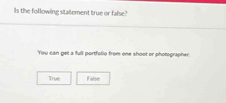is the following statement true or false? you can get a full portfolio from one shoot or photographer. true false