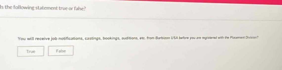 is the following statement true or false? you will receive job notifications, castings, bookings, auditions, etc. from barbizon usa before you are registered with the placement division? true false