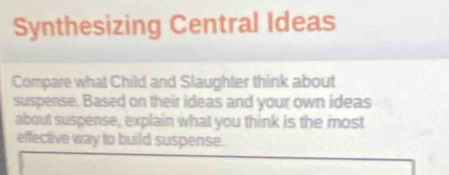 synthesizing central ideas\ncompare what child and slaughter think about suspense. based on their ideas and your own ideas about suspense, explain what you think is the most effective way to build suspense.