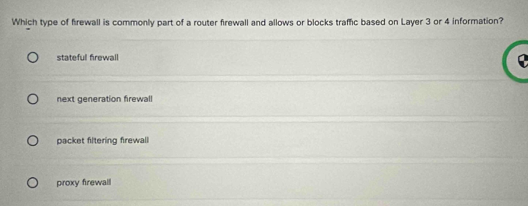 which type of firewall is commonly part of a router firewall and allows or blocks traffic based on layer 3 or 4 information?\no stateful firewall\no next generation firewall\no packet filtering firewall\no proxy firewall