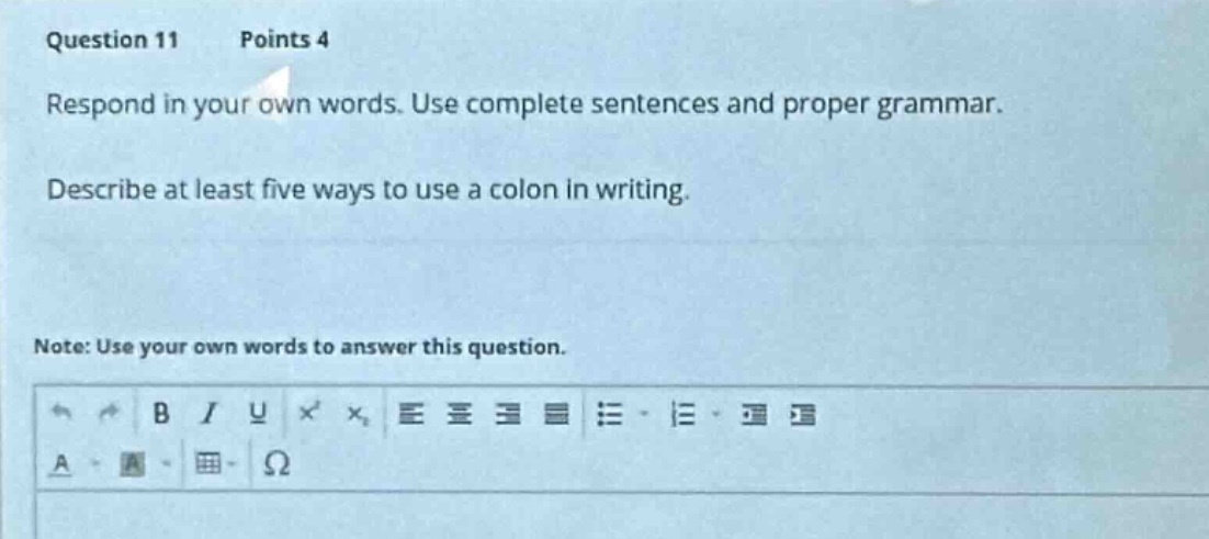 question 11 points 4\nrespond in your own words. use complete sentences and proper grammar.\ndescribe at least five ways to use a colon in writing.\nnote: use your own words to answer this question.