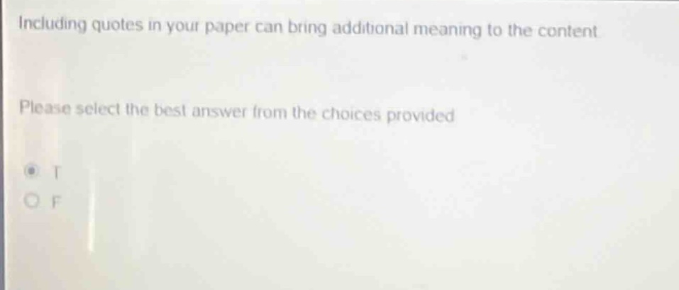 including quotes in your paper can bring additional meaning to the content. please select the best answer from the choices provided. t f