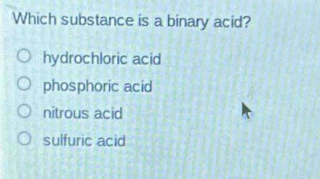 which substance is a binary acid?\n○ hydrochloric acid\n○ phosphoric acid\n○ nitrous acid\n○ sulfuric acid