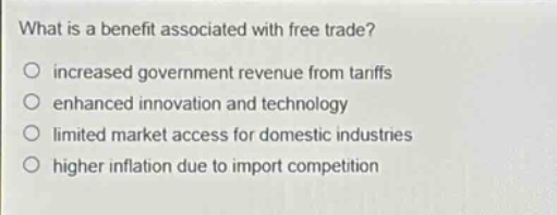 what is a benefit associated with free trade?\no increased government revenue from tariffs\no enhanced innovation and technology\no limited market access for domestic industries\no higher inflation due to import competition