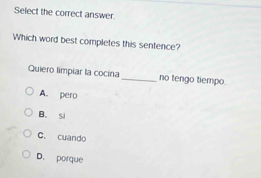 select the correct answer. which word best completes this sentence? quiero limpiar la cocina ______ no tengo tiempo. a. pero b. si c. cuando d. porque