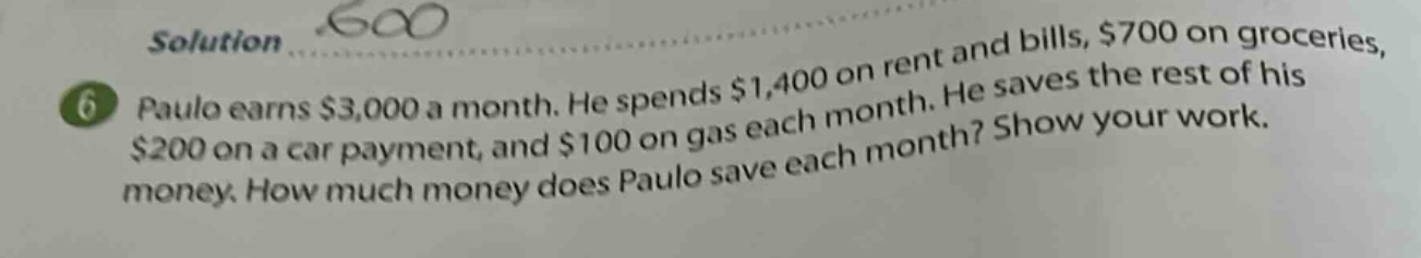 paulo earns $3,000 a month. he spends $1,400 on rent and bills, $700 on groceries, $200 on a car payment, and $100 on gas each month. he saves the rest of his money. how much money does paulo save each month? show your work.