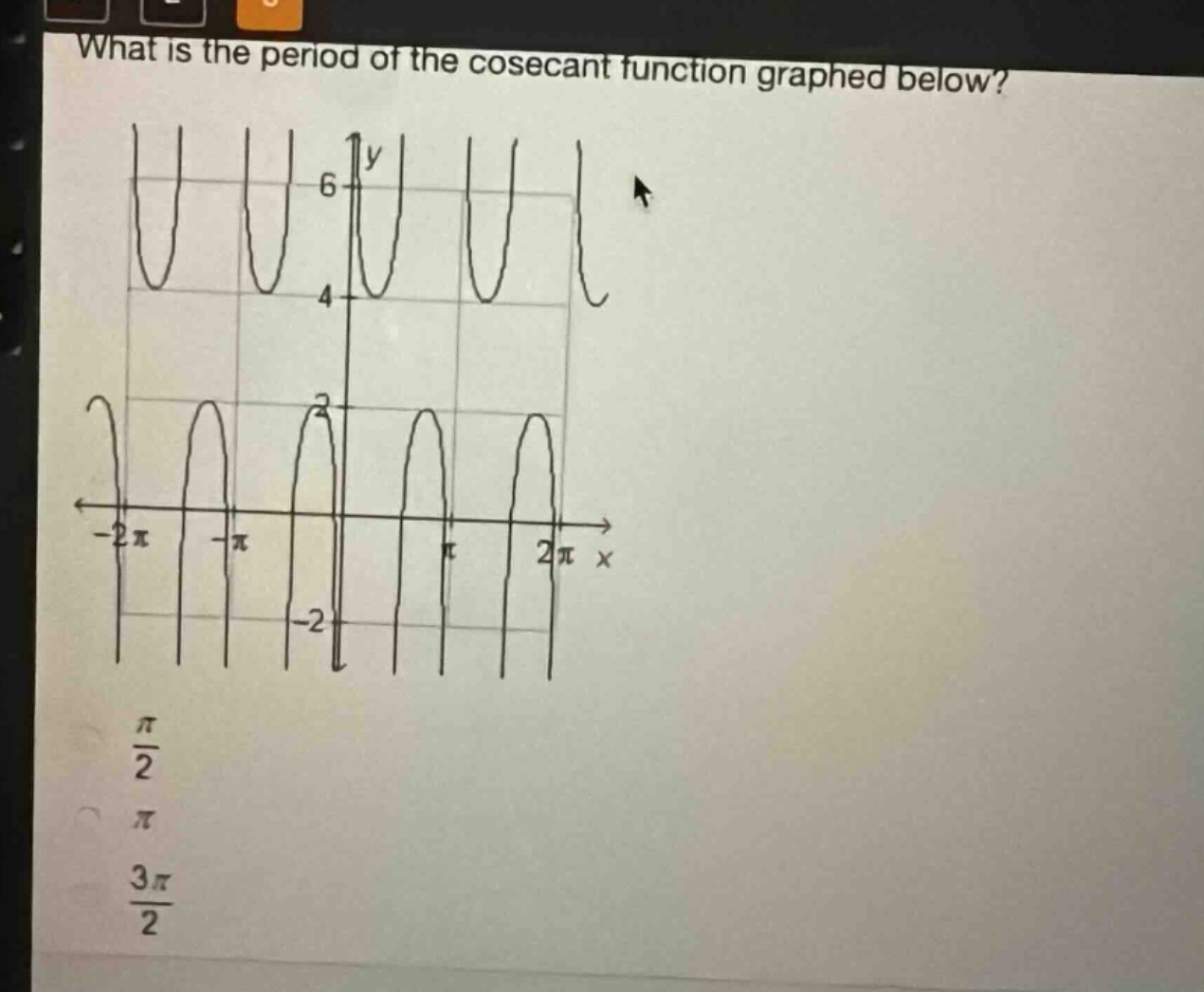 what is the period of the cosecant function graphed below?\n\\(\\frac{\\pi}{2}\\)\n\\(\\pi\\)\n\\(\\frac{3\\pi}{2}\\)