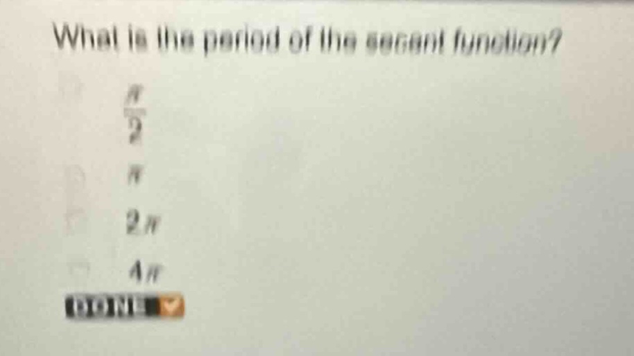 what is the period of the secant function?\n$\frac{pi}{2}$\n$pi$\n$2pi$\n$4pi$\ndone