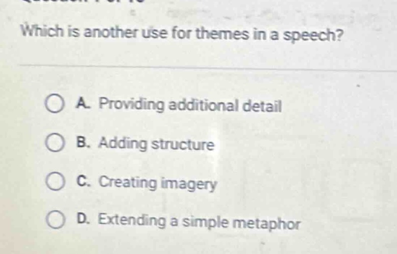which is another use for themes in a speech?\na. providing additional detail\nb. adding structure\nc. creating imagery\nd. extending a simple metaphor