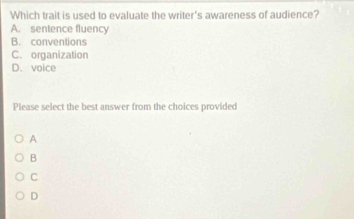 which trait is used to evaluate the writers awareness of audience? a. sentence fluency b. conventions c. organization d. voice please select the best answer from the choices provided