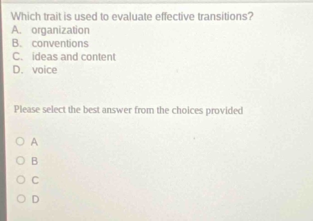 which trait is used to evaluate effective transitions? a. organization b. conventions c. ideas and content d. voice please select the best answer from the choices provided