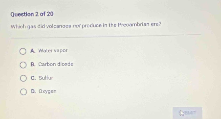 question 2 of 20\nwhich gas did volcanoes not produce in the precambrian era?\na. water vapor\nb. carbon dioxde\nc. sulfur\nd. oxygen