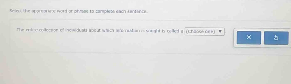 select the appropriate word or phrase to complete each sentence. the entire collection of individuals about which information is sought is called a (choose one)