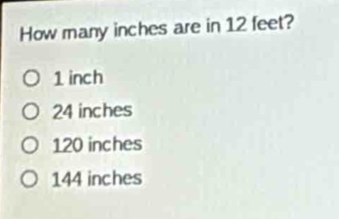 how many inches are in 12 feet?\no 1 inch\no 24 inches\no 120 inches\no 144 inches