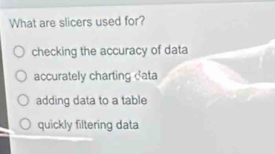 what are slicers used for?\nchecking the accuracy of data\naccurately charting data\nadding data to a table\nquickly filtering data
