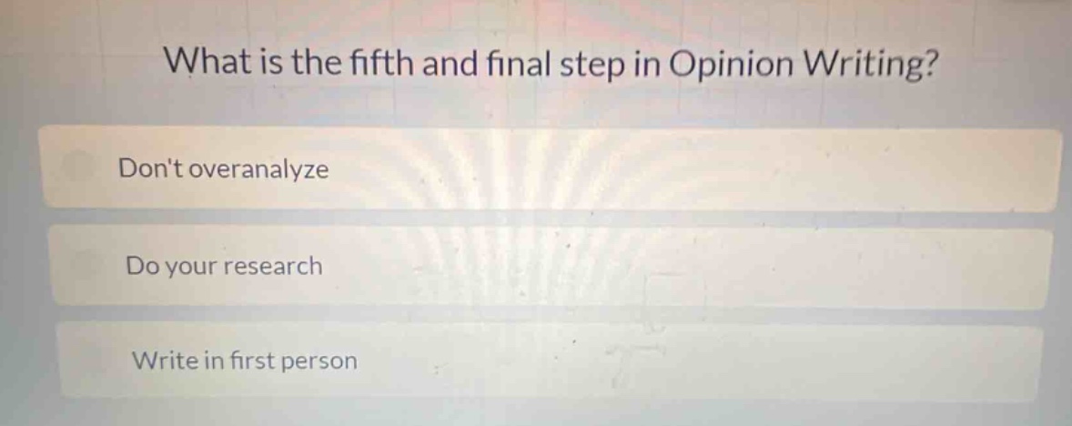 what is the fifth and final step in opinion writing?\ndont overanalyze\ndo your research\nwrite in first person