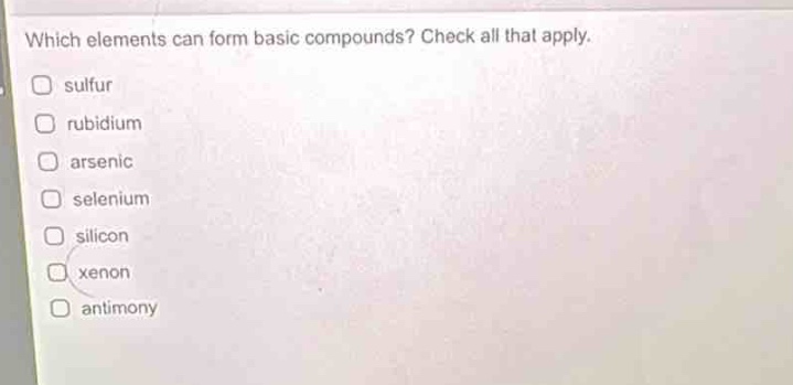 which elements can form basic compounds? check all that apply. sulfur rubidium arsenic selenium silicon xenon antimony