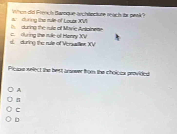 when did french baroque architecture reach its peak?\na. during the rule of louis xvi\nb. during the rule of marie antoinette\nc. during the rule of henry xv\nd. during the rule of versailles xv\nplease select the best answer from the choices provided\no a\no b\no c\no d