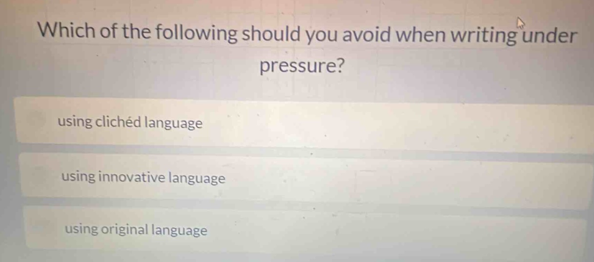 which of the following should you avoid when writing under pressure?\nusing clichéd language\nusing innovative language\nusing original language