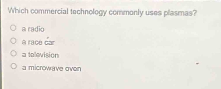 which commercial technology commonly uses plasmas?\no a radio\no a race car\no a television\no a microwave oven