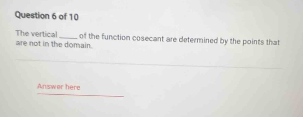 question 6 of 10\nthe vertical ____ of the function cosecant are determined by the points that are not in the domain.\nanswer here