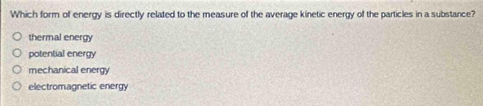 which form of energy is directly related to the measure of the average kinetic energy of the particles in a substance?\n○ thermal energy\n○ potential energy\n○ mechanical energy\n○ electromagnetic energy
