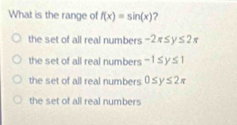 what is the range of (f(x)=sin(x))?\n the set of all real numbers (-2pileq yleq2pi)\n the set of all real numbers (-1leq yleq1)\n the set of all real numbers (0leq yleq2pi)\n the set of all real numbers