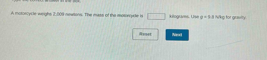a motorcycle weighs 2,009 newtons. the mass of the motorcycle is kilograms. use g = 9.8 n/kg for gravity.