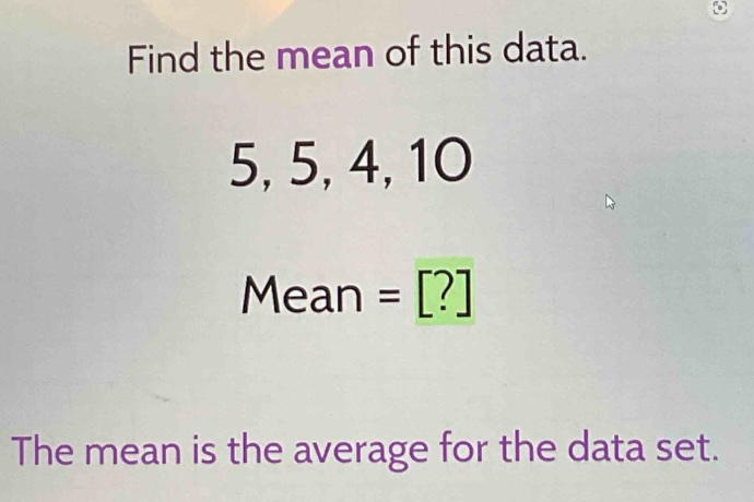 find the mean of this data. 5, 5, 4, 10 mean = ? the mean is the average for the data set.