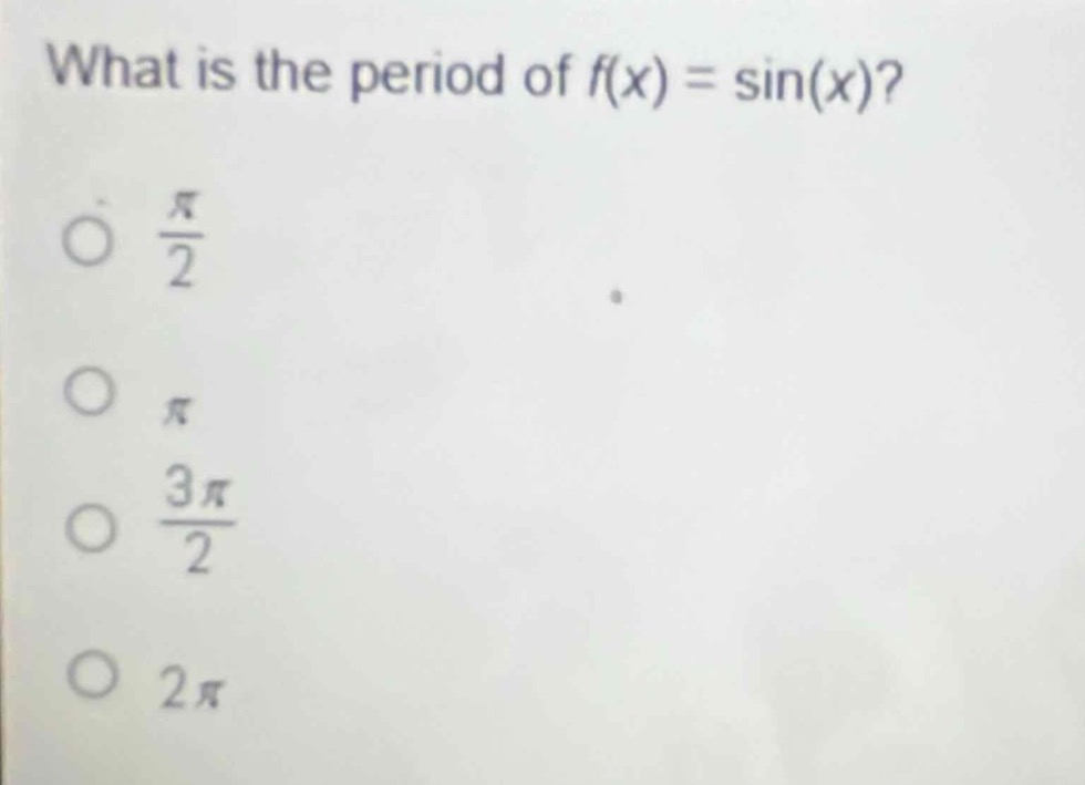 what is the period of f(x) = sin(x)?\no $\frac{pi}{2}$\no $pi$\no $\frac{3pi}{2}$\no $2pi$