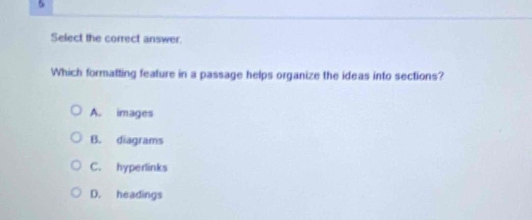 select the correct answer. which formatting feature in a passage helps organize the ideas into sections? a. images b. diagrams c. hyperlinks d. headings