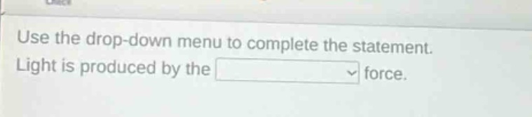 use the drop - down menu to complete the statement. light is produced by the force.