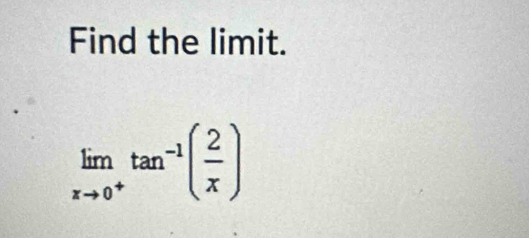 find the limit.\n lim_{x\rightarrow0^{+}}\tan^{-1}left(\frac{2}{x}\right)