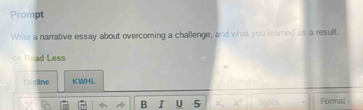 prompt\nwrite a narrative essay about overcoming a challenge, and what you learned as a result.\n<< read less\noutline\nkwhl