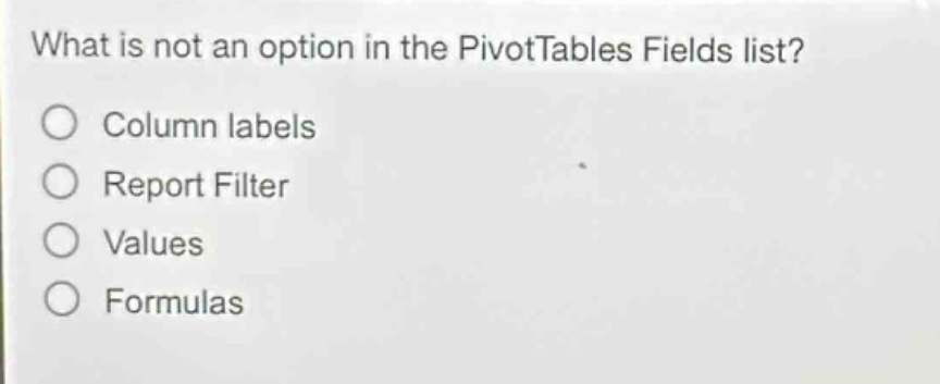 what is not an option in the pivottables fields list?\ncolumn labels\nreport filter\nvalues\nformulas