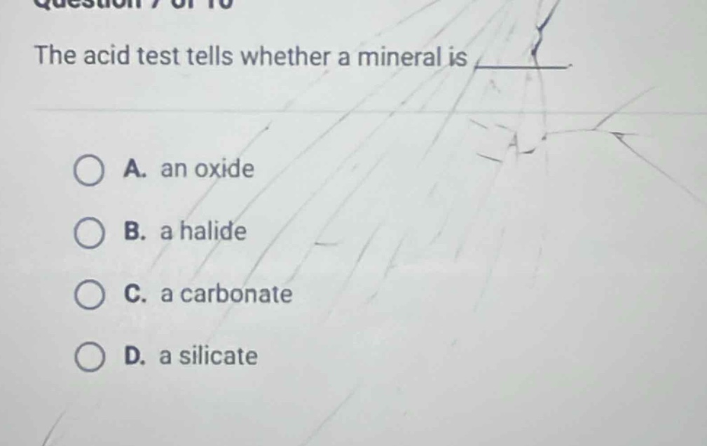 question 7 of 10 the acid test tells whether a mineral is a. an oxide b. a halide c. a carbonate d. a silicate