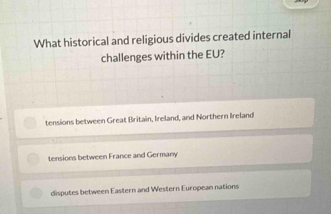 what historical and religious divides created internal challenges within the eu?\ntensions between great britain, ireland, and northern ireland\ntensions between france and germany\ndisputes between eastern and western european nations