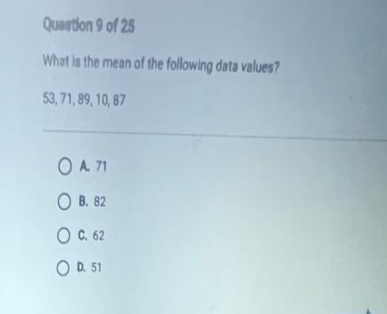 question 9 of 25\nwhat is the mean of the following data values?\n53, 71, 89, 10, 87\n\na. 71\nb. 82\nc. 62\nd. 51
